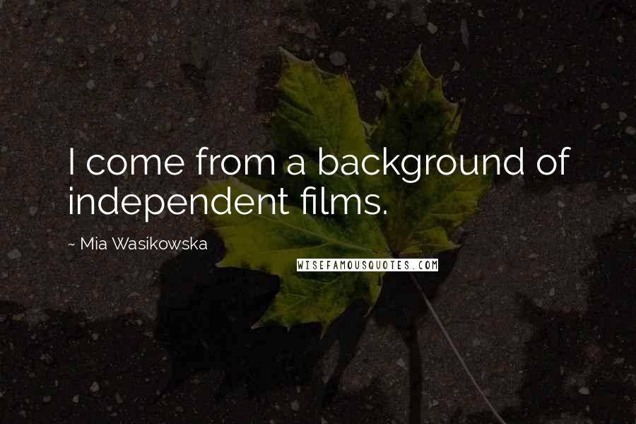 Mia Wasikowska Quotes: I come from a background of independent films.