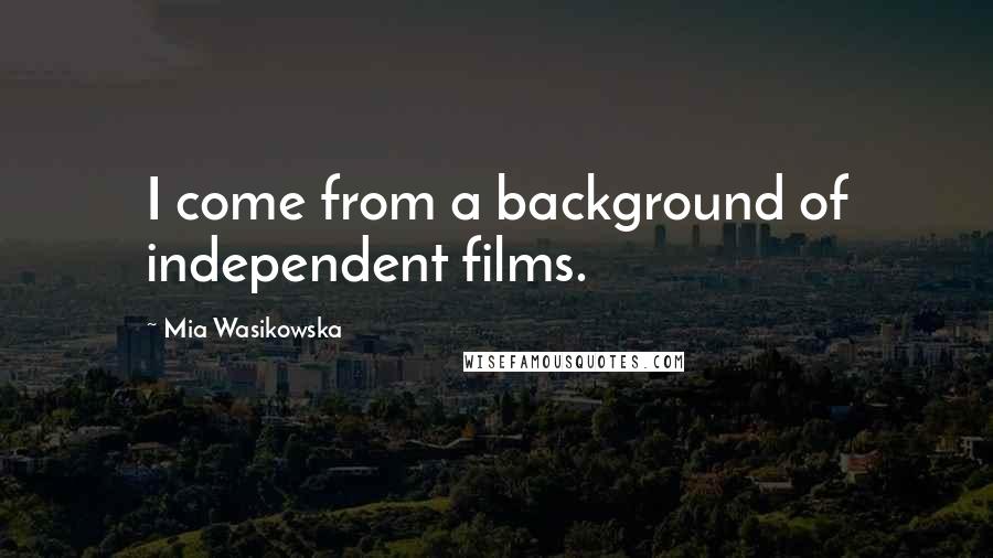 Mia Wasikowska Quotes: I come from a background of independent films.