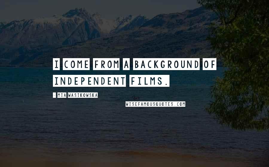 Mia Wasikowska Quotes: I come from a background of independent films.