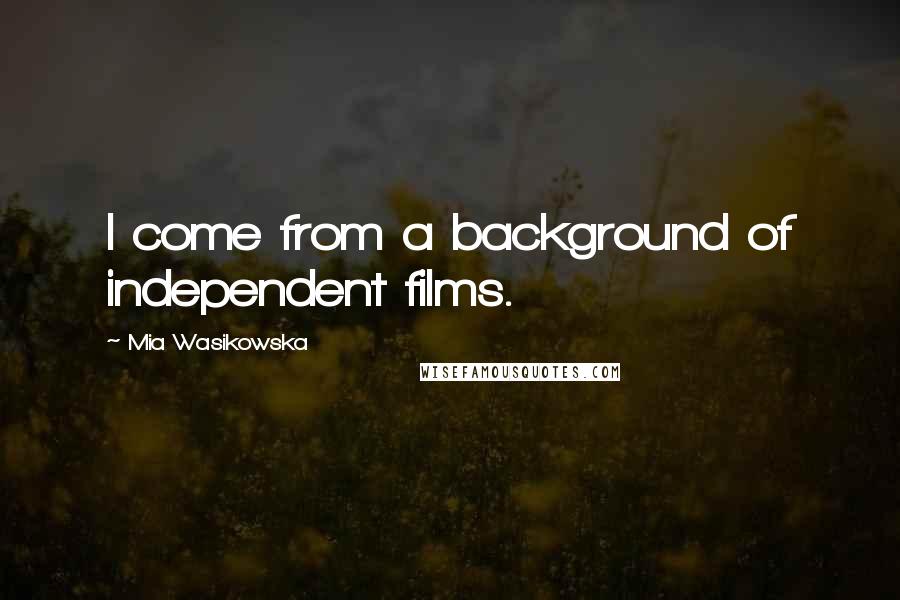 Mia Wasikowska Quotes: I come from a background of independent films.