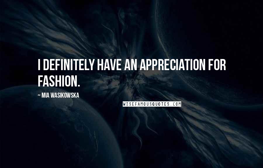 Mia Wasikowska Quotes: I definitely have an appreciation for fashion.