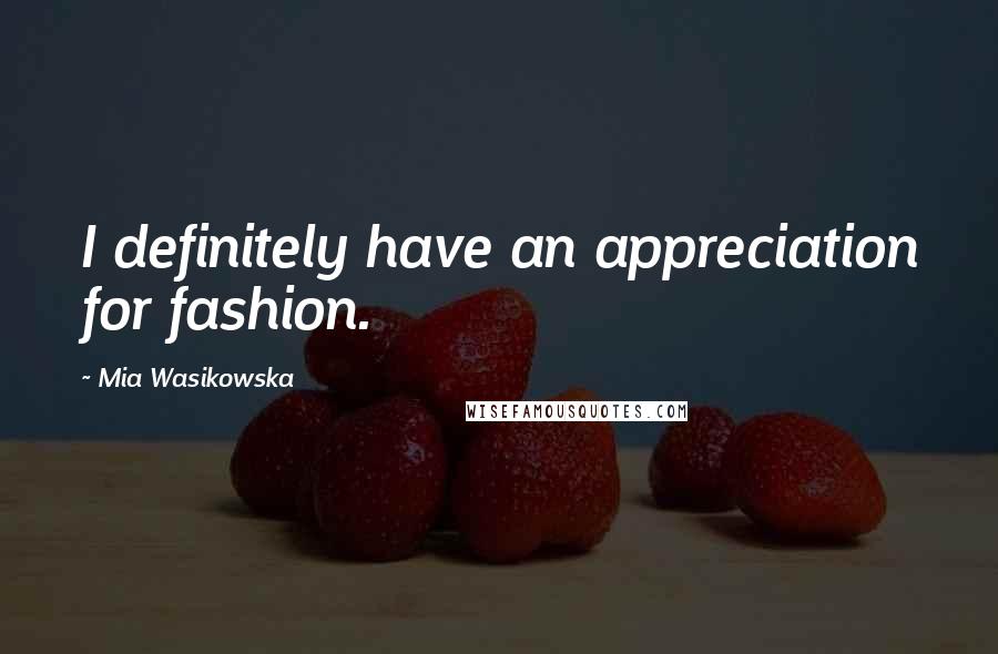 Mia Wasikowska Quotes: I definitely have an appreciation for fashion.