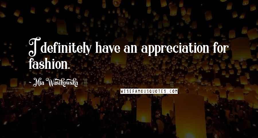 Mia Wasikowska Quotes: I definitely have an appreciation for fashion.