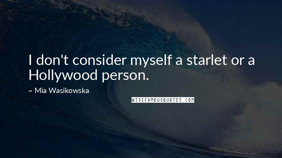 Mia Wasikowska Quotes: I don't consider myself a starlet or a Hollywood person.