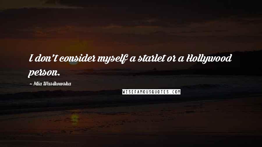 Mia Wasikowska Quotes: I don't consider myself a starlet or a Hollywood person.