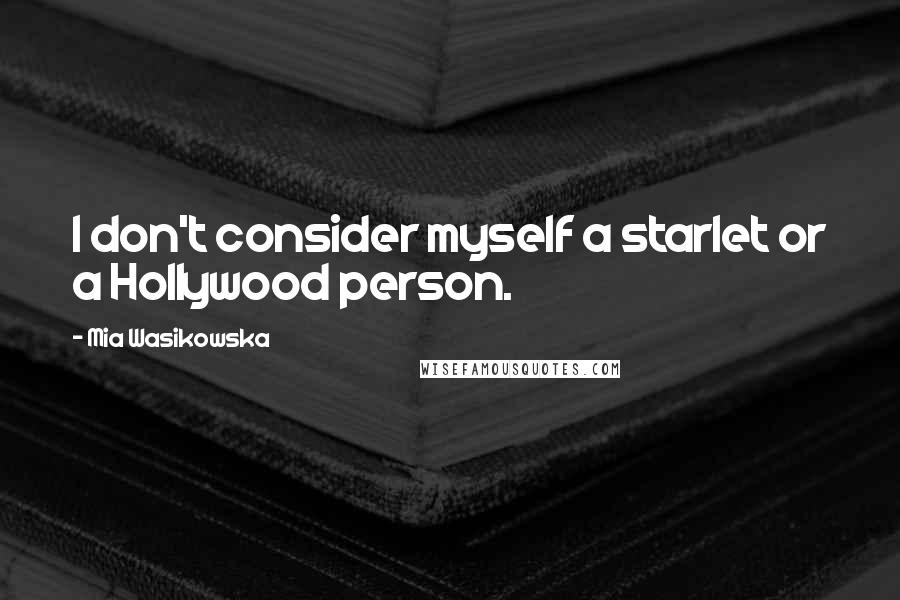 Mia Wasikowska Quotes: I don't consider myself a starlet or a Hollywood person.