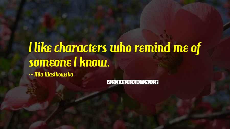 Mia Wasikowska Quotes: I like characters who remind me of someone I know.