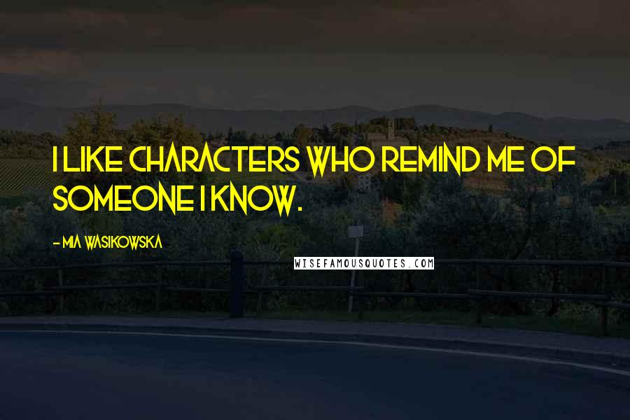 Mia Wasikowska Quotes: I like characters who remind me of someone I know.