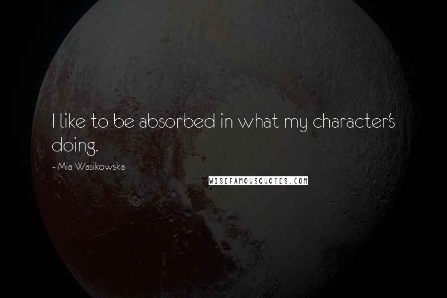 Mia Wasikowska Quotes: I like to be absorbed in what my character's doing.