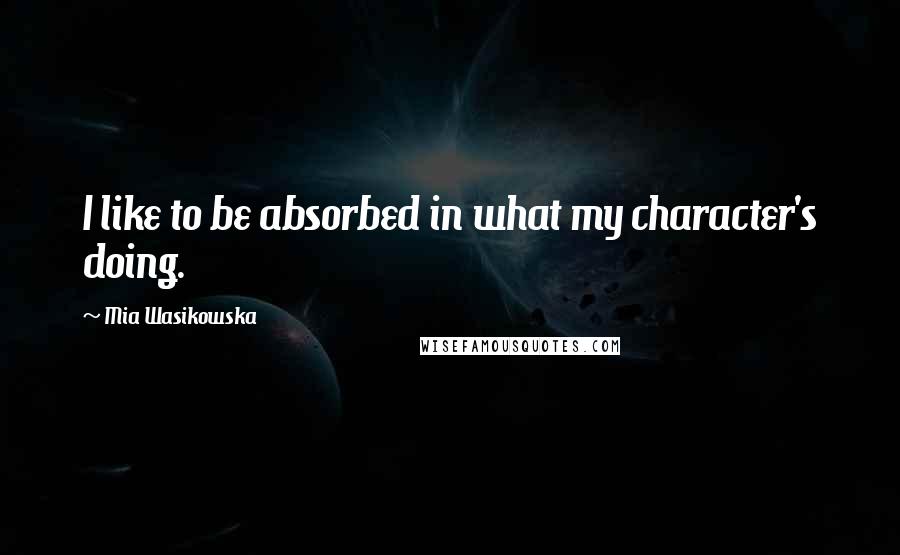 Mia Wasikowska Quotes: I like to be absorbed in what my character's doing.