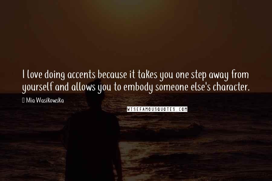 Mia Wasikowska Quotes: I love doing accents because it takes you one step away from yourself and allows you to embody someone else's character.