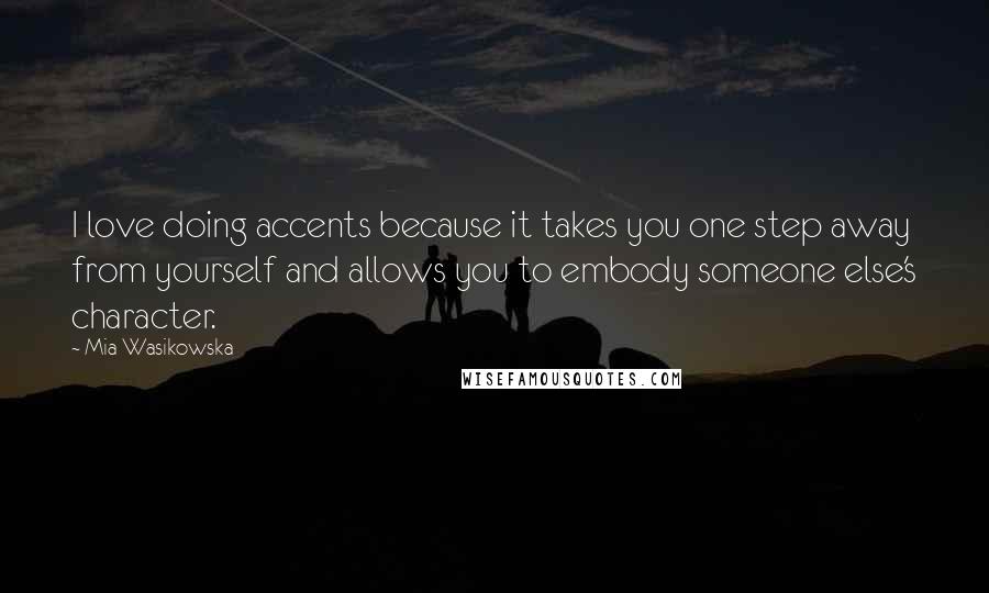 Mia Wasikowska Quotes: I love doing accents because it takes you one step away from yourself and allows you to embody someone else's character.