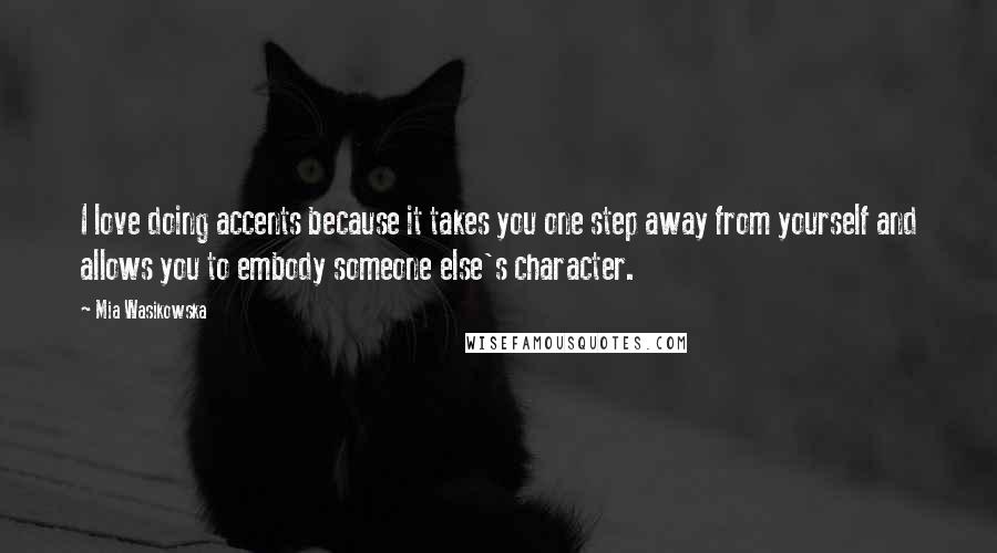 Mia Wasikowska Quotes: I love doing accents because it takes you one step away from yourself and allows you to embody someone else's character.
