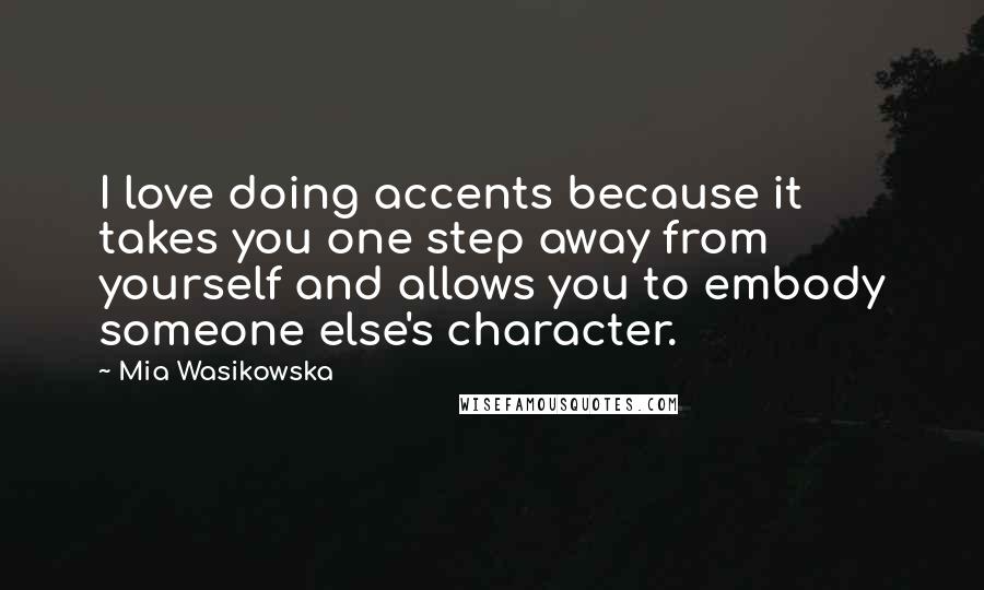 Mia Wasikowska Quotes: I love doing accents because it takes you one step away from yourself and allows you to embody someone else's character.