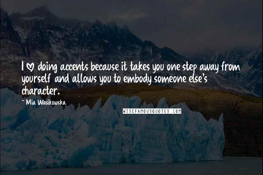 Mia Wasikowska Quotes: I love doing accents because it takes you one step away from yourself and allows you to embody someone else's character.