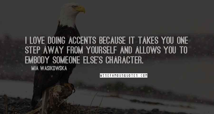 Mia Wasikowska Quotes: I love doing accents because it takes you one step away from yourself and allows you to embody someone else's character.