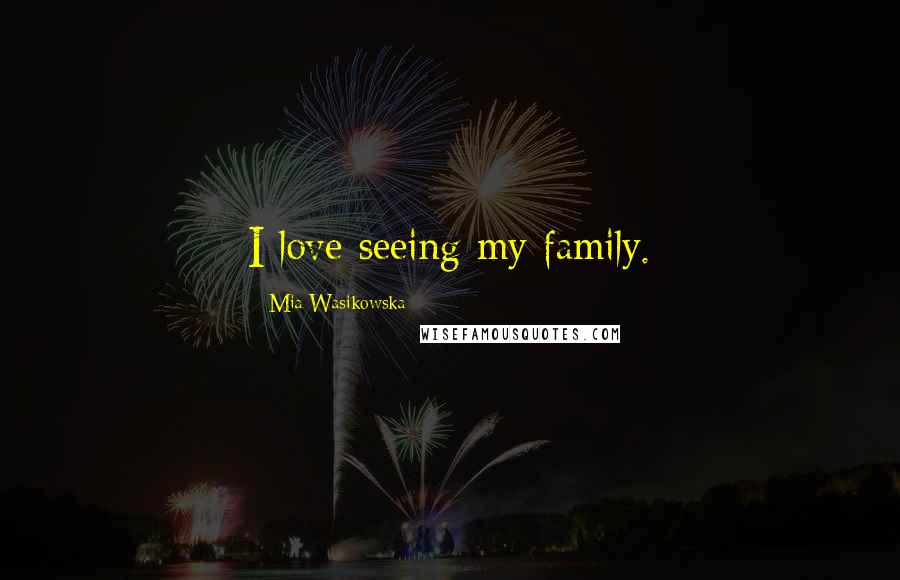 Mia Wasikowska Quotes: I love seeing my family.