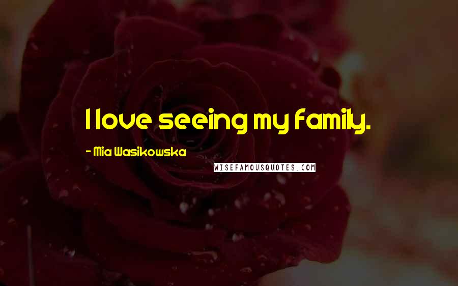 Mia Wasikowska Quotes: I love seeing my family.