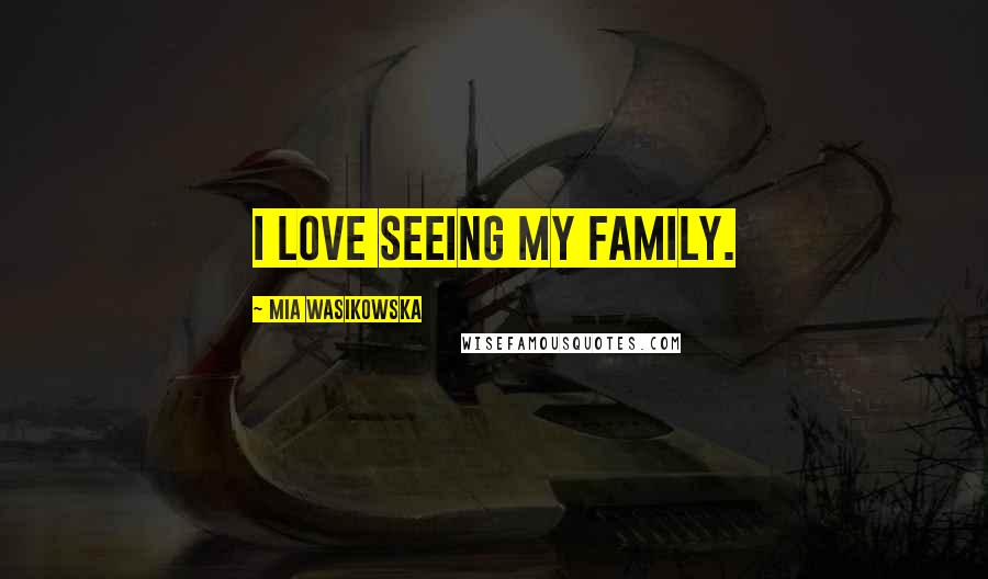 Mia Wasikowska Quotes: I love seeing my family.