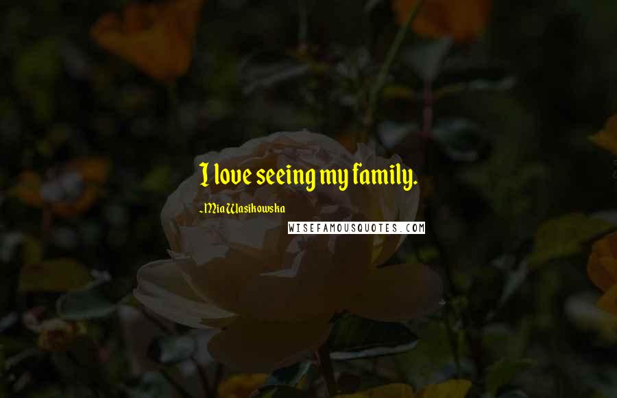 Mia Wasikowska Quotes: I love seeing my family.