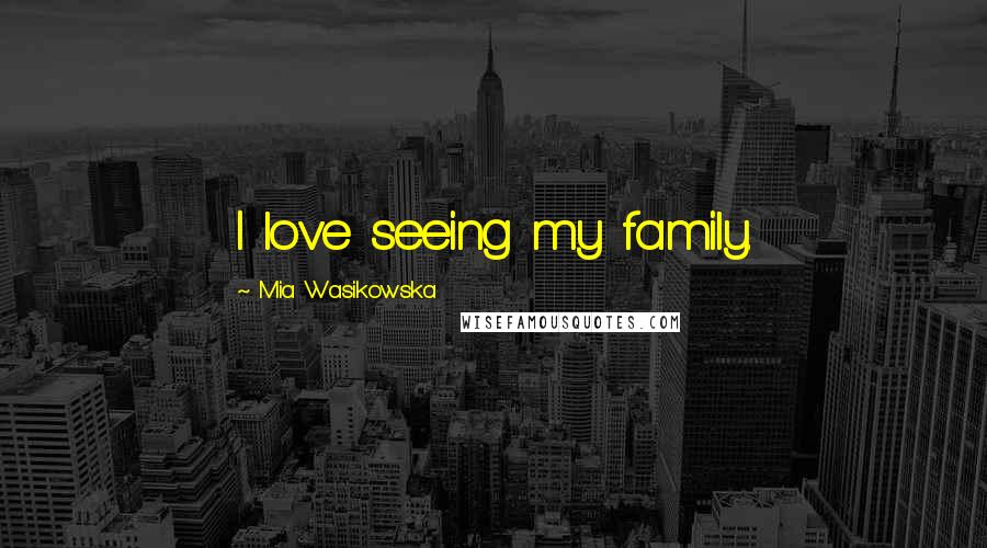 Mia Wasikowska Quotes: I love seeing my family.