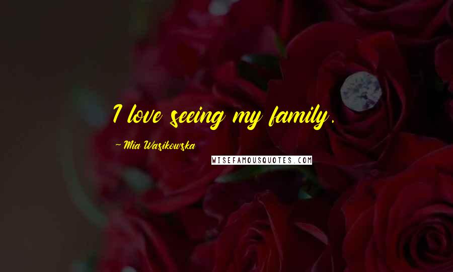 Mia Wasikowska Quotes: I love seeing my family.