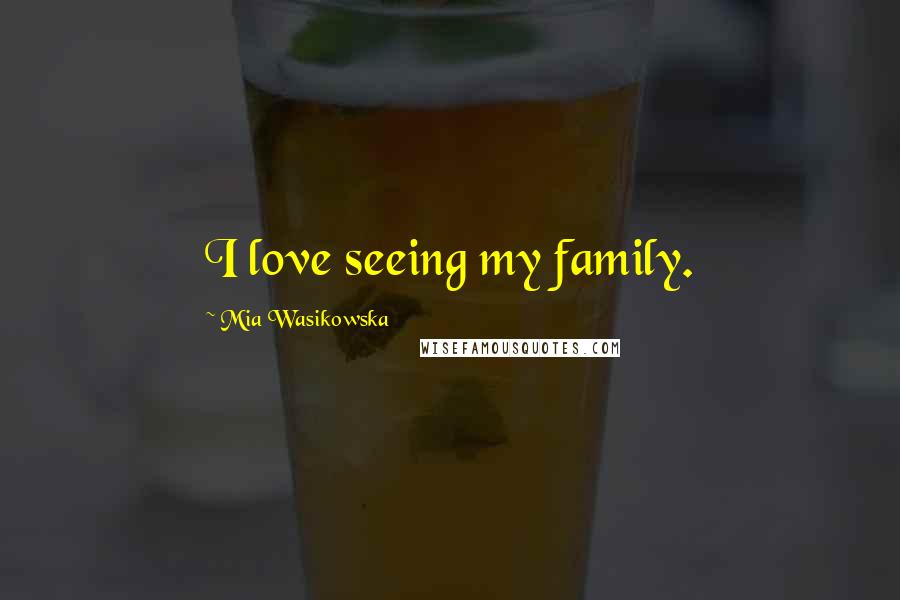 Mia Wasikowska Quotes: I love seeing my family.