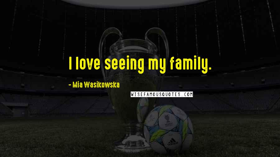 Mia Wasikowska Quotes: I love seeing my family.