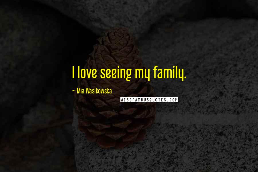 Mia Wasikowska Quotes: I love seeing my family.