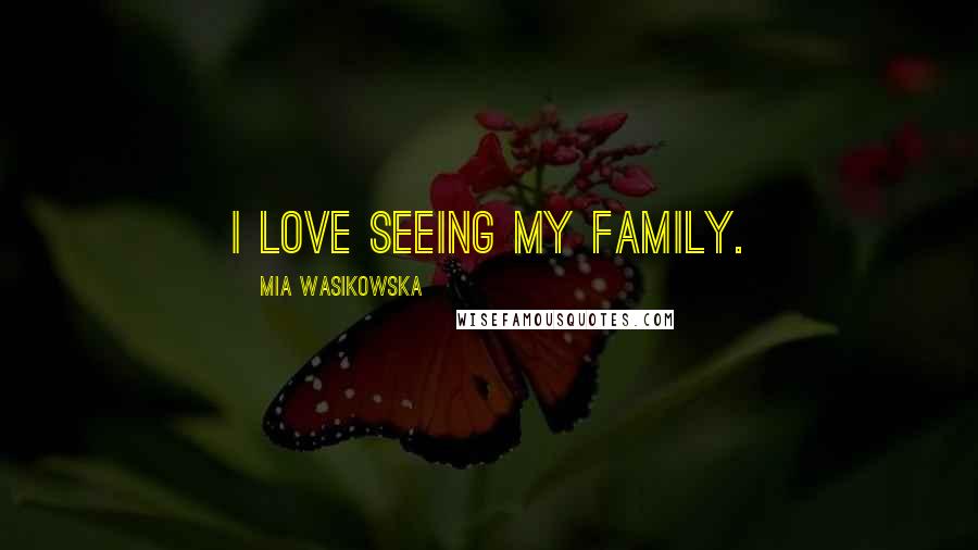 Mia Wasikowska Quotes: I love seeing my family.