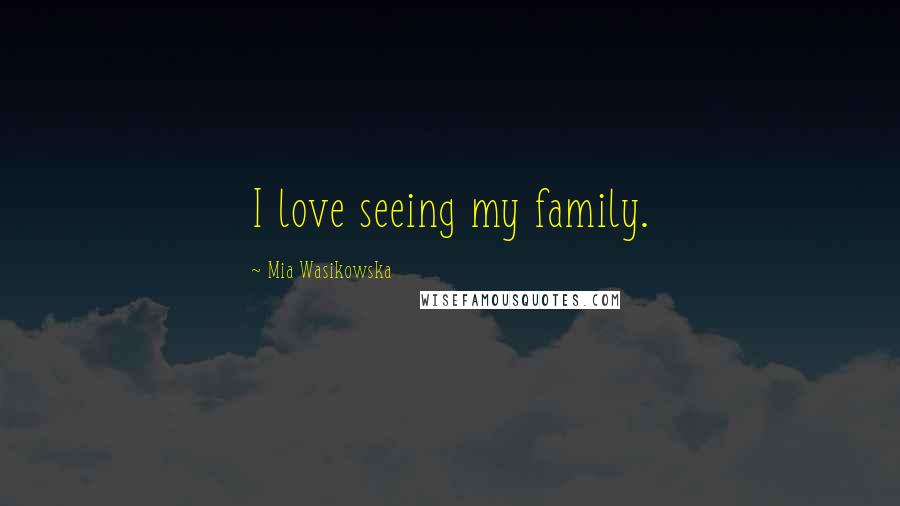 Mia Wasikowska Quotes: I love seeing my family.