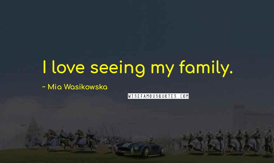 Mia Wasikowska Quotes: I love seeing my family.