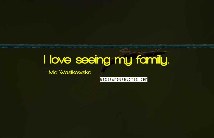Mia Wasikowska Quotes: I love seeing my family.