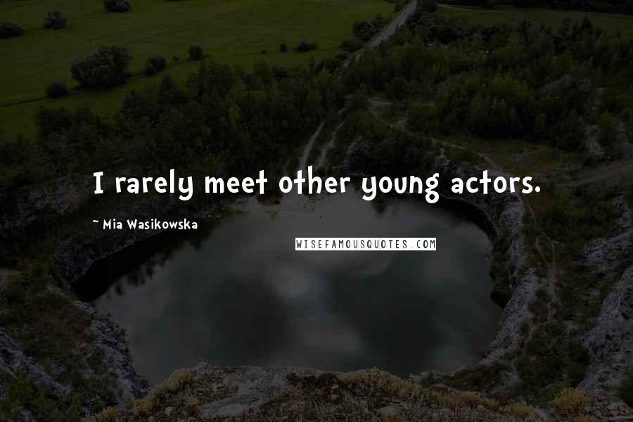 Mia Wasikowska Quotes: I rarely meet other young actors.