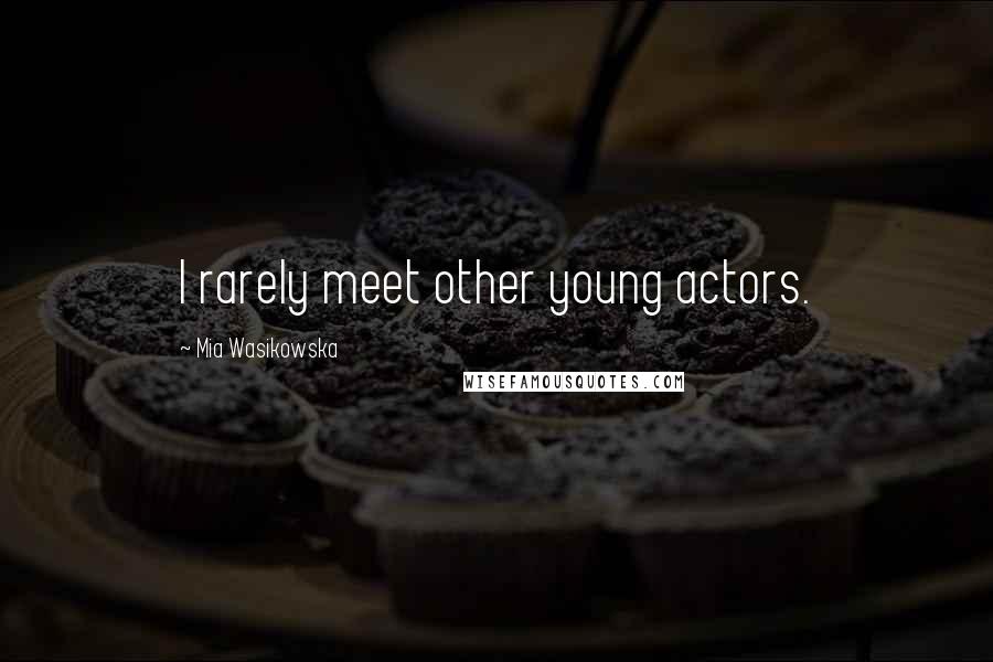 Mia Wasikowska Quotes: I rarely meet other young actors.