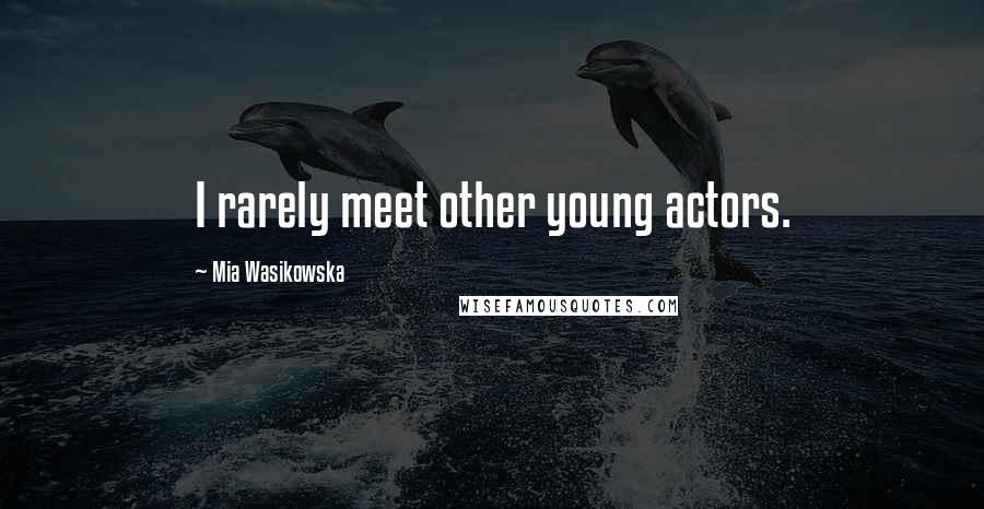 Mia Wasikowska Quotes: I rarely meet other young actors.