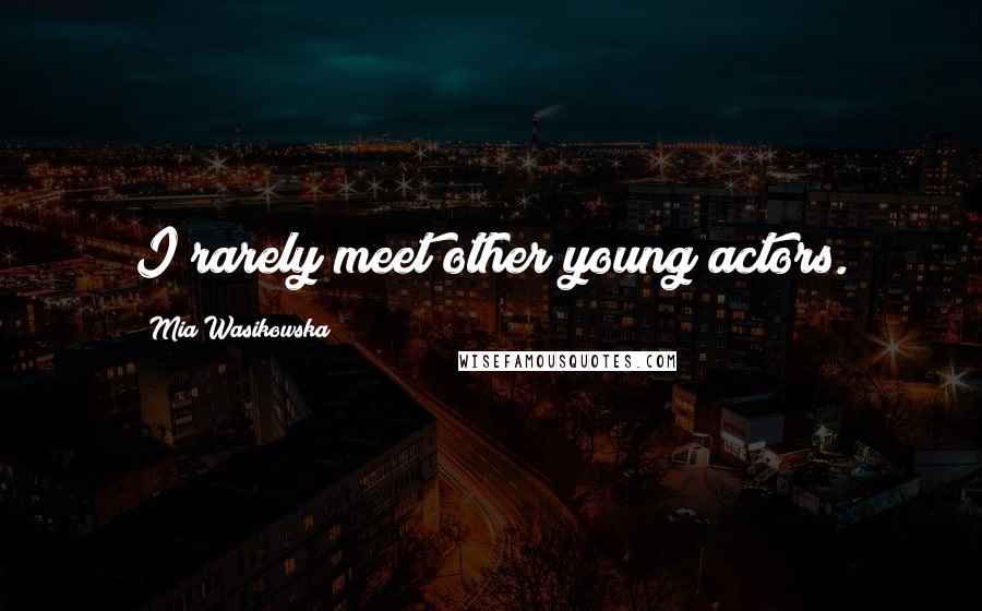 Mia Wasikowska Quotes: I rarely meet other young actors.