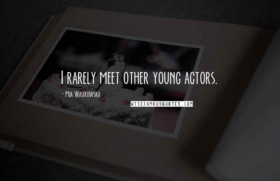 Mia Wasikowska Quotes: I rarely meet other young actors.