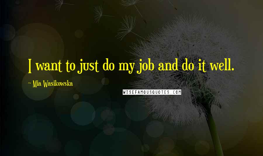 Mia Wasikowska Quotes: I want to just do my job and do it well.