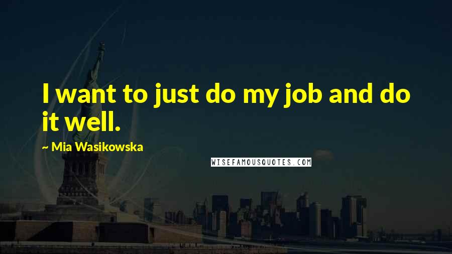 Mia Wasikowska Quotes: I want to just do my job and do it well.