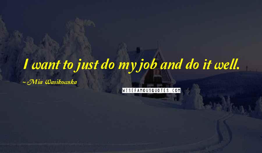 Mia Wasikowska Quotes: I want to just do my job and do it well.