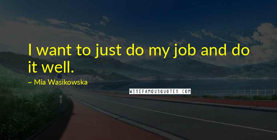 Mia Wasikowska Quotes: I want to just do my job and do it well.