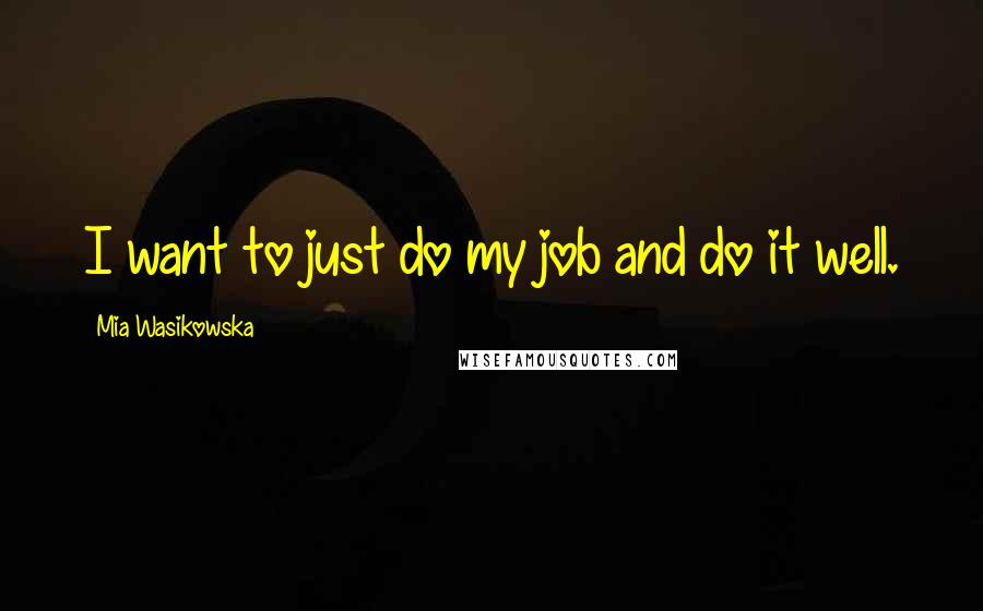 Mia Wasikowska Quotes: I want to just do my job and do it well.