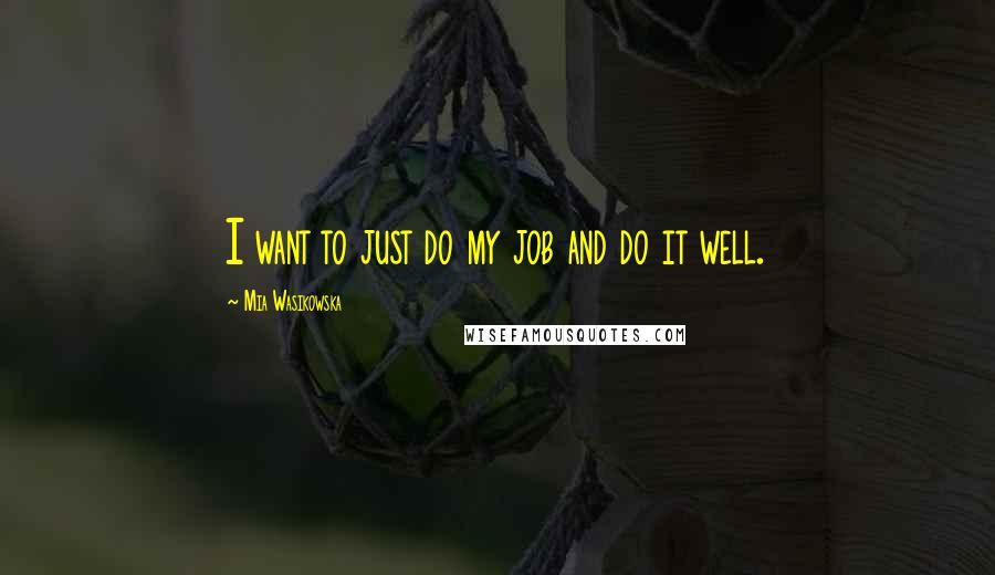 Mia Wasikowska Quotes: I want to just do my job and do it well.