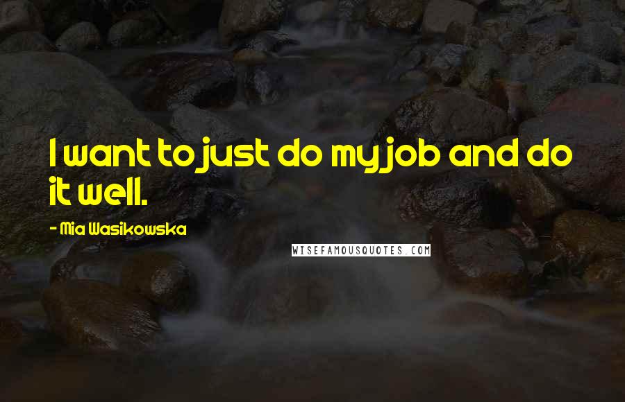 Mia Wasikowska Quotes: I want to just do my job and do it well.