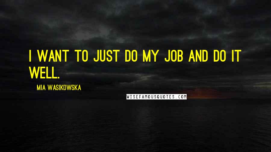 Mia Wasikowska Quotes: I want to just do my job and do it well.