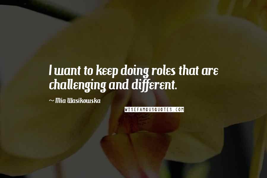 Mia Wasikowska Quotes: I want to keep doing roles that are challenging and different.