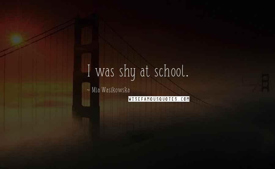 Mia Wasikowska Quotes: I was shy at school.