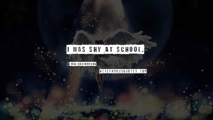 Mia Wasikowska Quotes: I was shy at school.