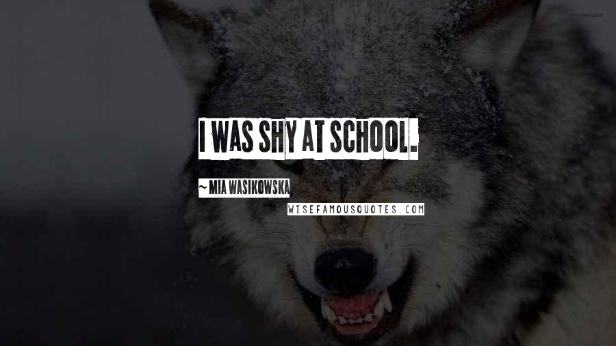 Mia Wasikowska Quotes: I was shy at school.